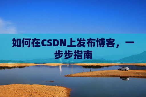 如何在CSDN上发布博客,一步步指南